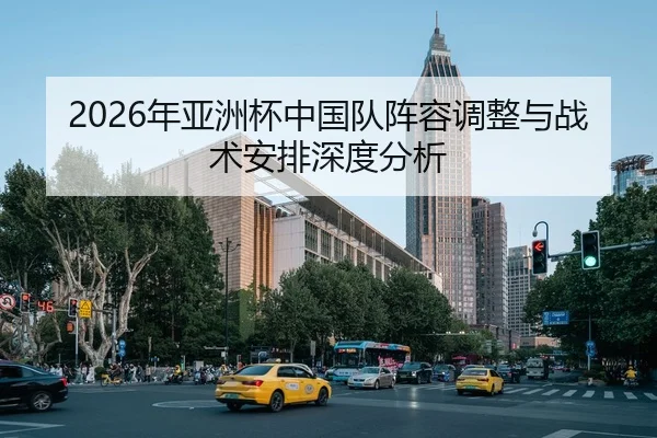 2026年亚洲杯中国队阵容调整与战术安排深度分析