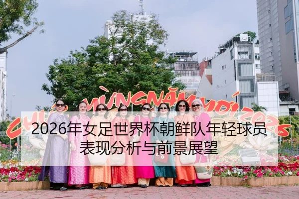 2026年女足世界杯朝鲜队年轻球员表现分析与前景展望