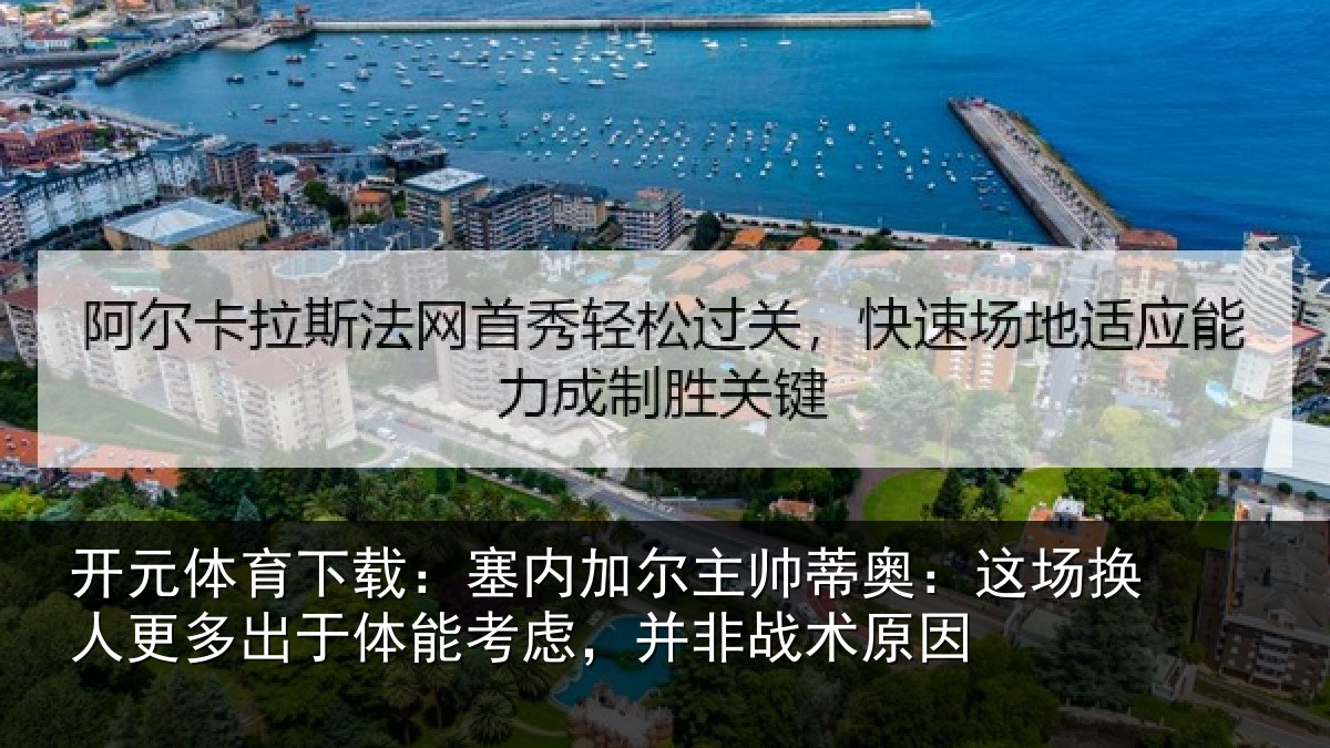 开元体育下载:塞内加尔主帅蒂奥:这场换人更多出于体能考虑,并非战术原因