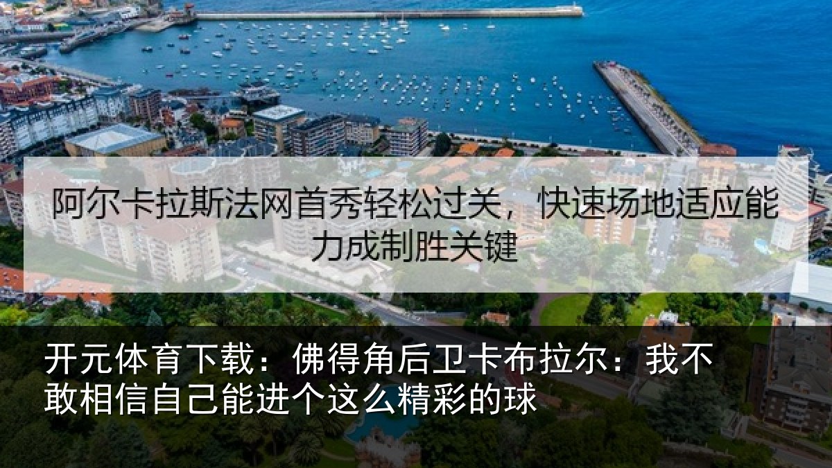 开元体育下载:佛得角后卫卡布拉尔:我不敢相信自己能进个这么精彩的球