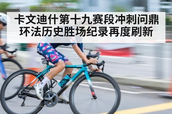 卡文迪什第十九赛段冲刺问鼎环法历史胜场纪录再度刷新